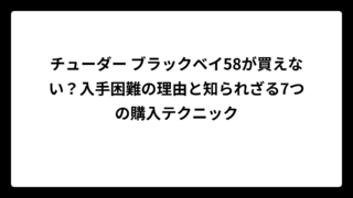 チューダー ブラックベイ58が買えない？入手困難の理由と知られざる7つの購入テクニック