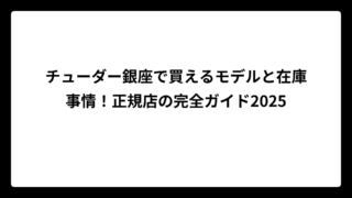 チューダー銀座で買えるモデルと在庫事情！正規店の完全ガイド2025