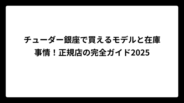 チューダー銀座で買えるモデルと在庫事情！正規店の完全ガイド2025