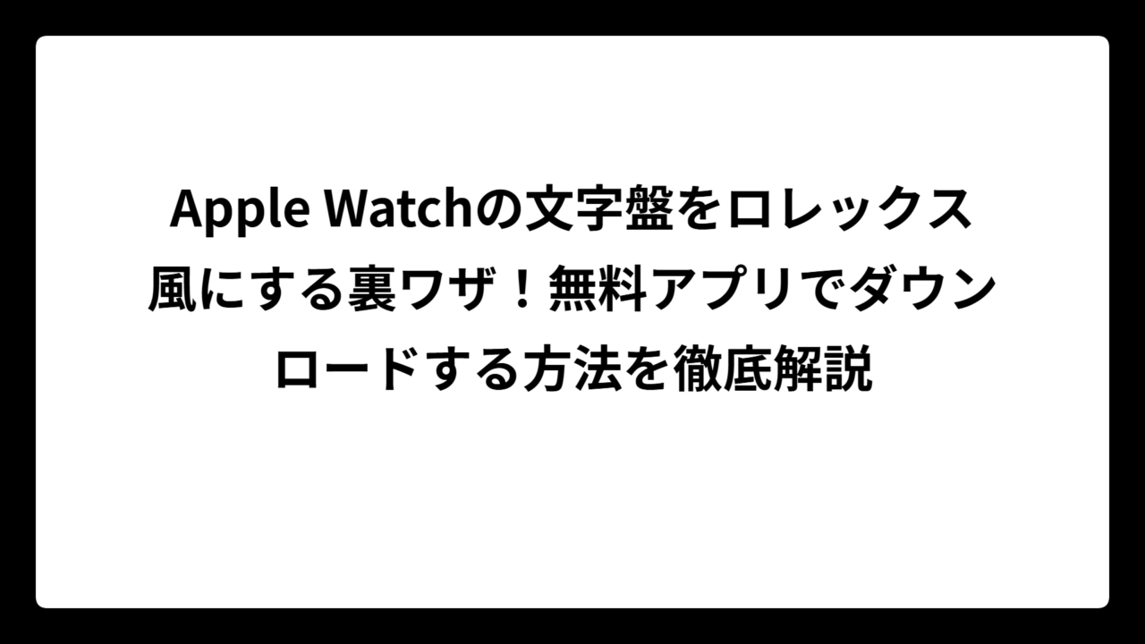 Apple Watchの文字盤をロレックス風にする裏ワザ！無料アプリでダウンロードする方法を徹底解説