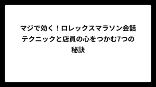 マジで効く！ロレックスマラソン会話テクニックと店員の心をつかむ7つの秘訣