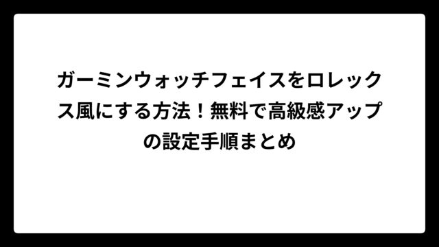 ガーミンウォッチフェイスをロレックス風にする方法！無料で高級感アップの設定手順まとめ