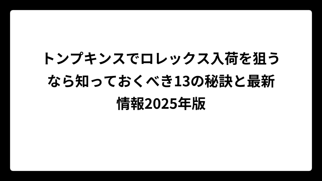 トンプキンスでロレックス入荷を狙うなら知っておくべき13の秘訣と最新情報2025年版