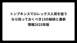 トンプキンスでロレックス入荷を狙うなら知っておくべき13の秘訣と最新情報2025年版