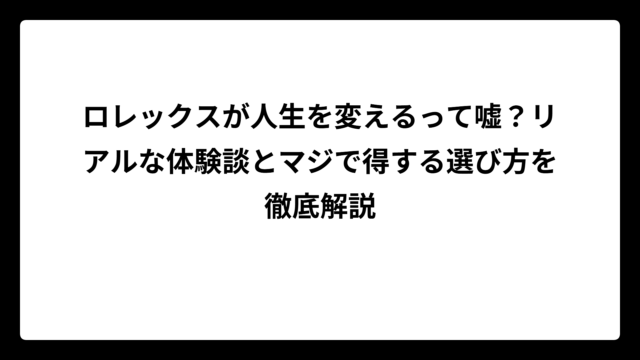 ロレックスが人生を変えるって嘘？リアルな体験談とマジで得する選び方を徹底解説