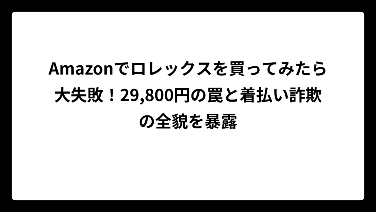 Amazonでロレックスを買ってみたら大失敗！29,800円の罠と着払い詐欺の全貌を暴露