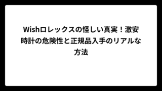 Wishロレックスの怪しい真実！激安時計の危険性と正規品入手のリアルな方法