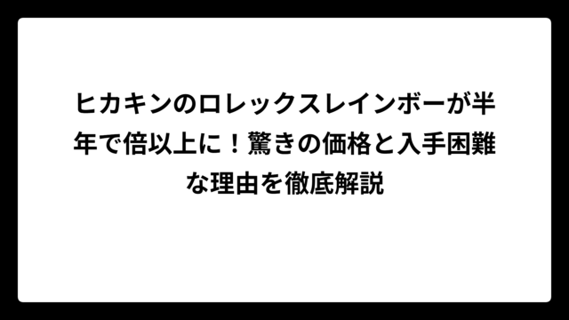 ヒカキンのロレックスレインボーが半年で倍以上に！驚きの価格と入手困難な理由を徹底解説