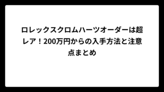 ロレックスクロムハーツオーダーは超レア！200万円からの入手方法と注意点まとめ