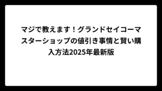 マジで教えます！グランドセイコーマスターショップの値引き事情と賢い購入方法2025年最新版