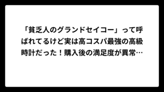 「貧乏人のグランドセイコー」って呼ばれてるけど実は高コスパ最強の高級時計だった！購入後の満足度が異常に高い理由