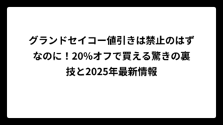 グランドセイコー値引きは禁止のはずなのに！20%オフで買える驚きの裏技と2025年最新情報