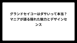 グランドセイコーはダサいって本当？マニアが語る隠れた魅力とデザインセンス