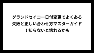 グランドセイコー日付変更でよくある失敗と正しい合わせ方マスターガイド！知らないと壊れるかも