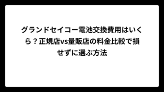 グランドセイコー電池交換費用はいくら？正規店vs量販店の料金比較で損せずに選ぶ方法