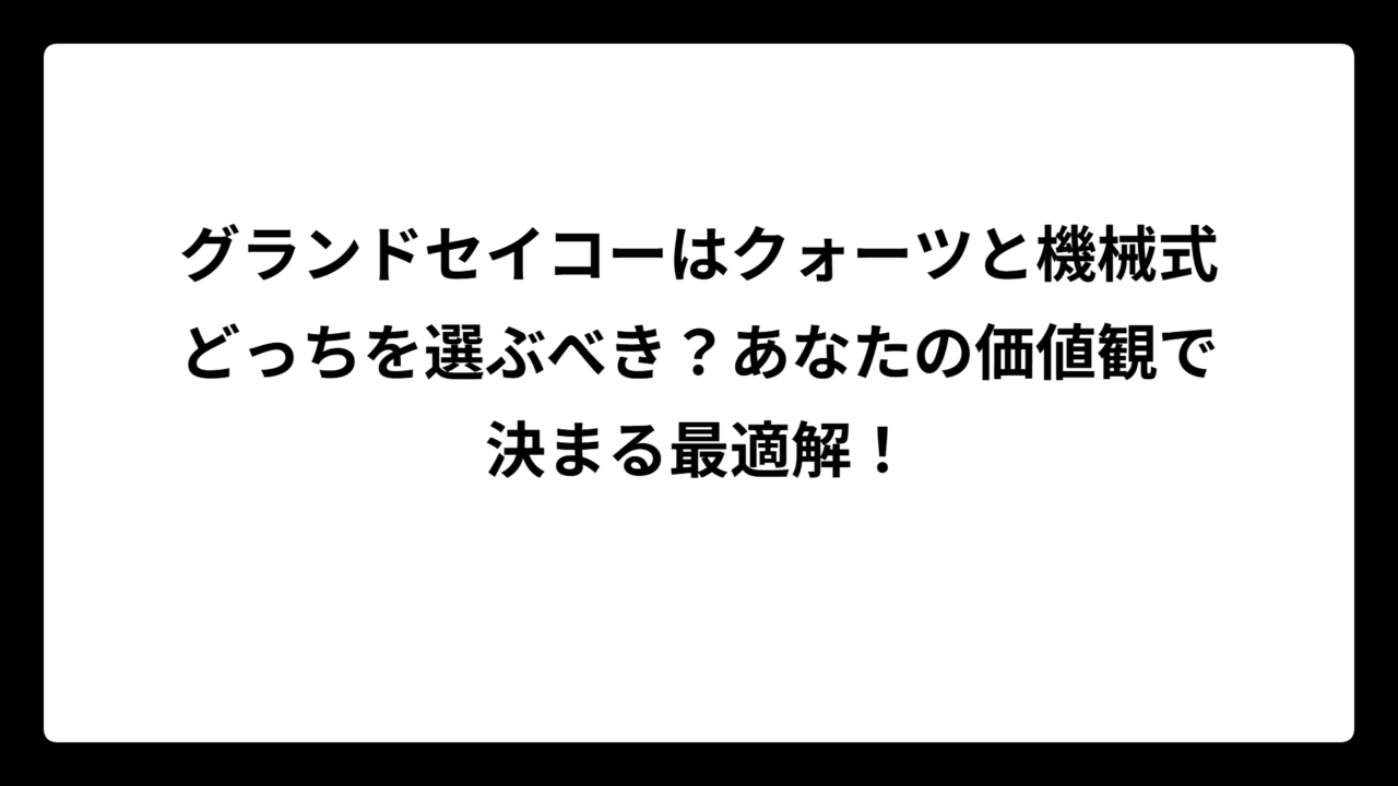 グランドセイコーはクォーツと機械式どっちを選ぶべき？あなたの価値観で決まる最適解！