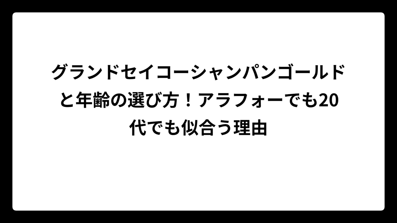 グランドセイコーシャンパンゴールドと年齢の選び方！アラフォーでも20代でも似合う理由