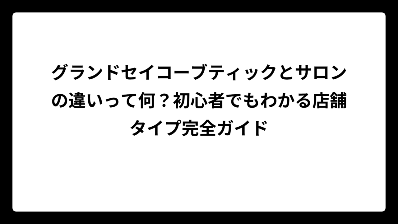 グランドセイコーブティックとサロンの違いって何？初心者でもわかる店舗タイプ完全ガイド