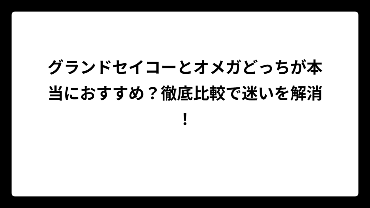 グランドセイコーとオメガどっちが本当におすすめ？徹底比較で迷いを解消！