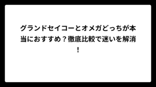 グランドセイコーとオメガどっちが本当におすすめ？徹底比較で迷いを解消！