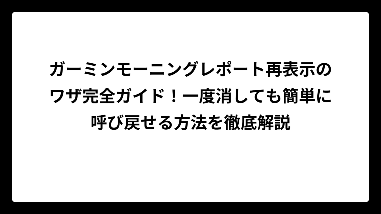 ガーミンモーニングレポート再表示のワザ完全ガイド！一度消しても簡単に呼び戻せる方法を徹底解説