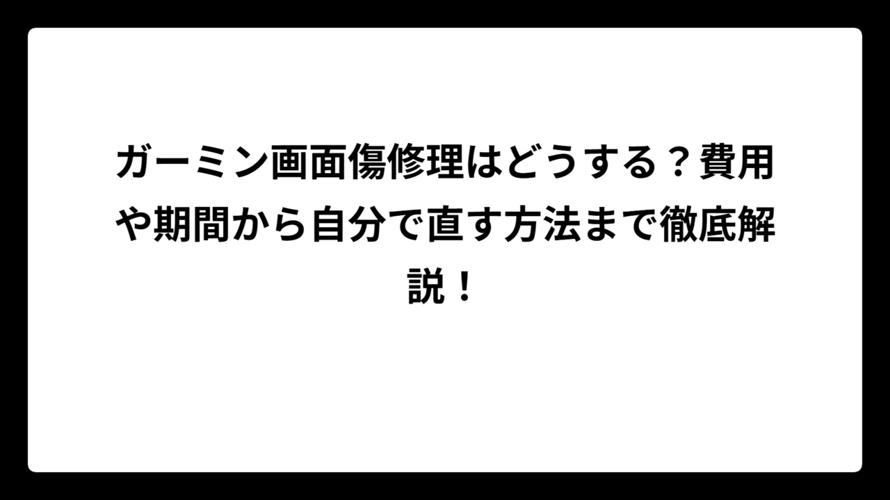 ガーミン画面傷修理はどうする？費用や期間から自分で直す方法まで徹底解説！