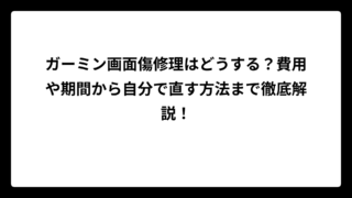 ガーミン画面傷修理はどうする？費用や期間から自分で直す方法まで徹底解説！