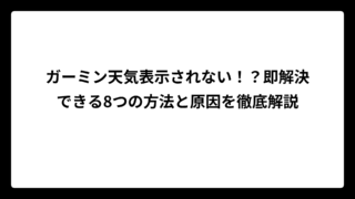 ガーミン天気表示されない！？即解決できる8つの方法と原因を徹底解説