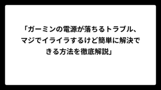 「ガーミンの電源が落ちるトラブル、マジでイライラするけど簡単に解決できる方法を徹底解説」