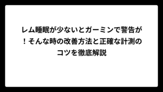 レム睡眠が少ないとガーミンで警告が！そんな時の改善方法と正確な計測のコツを徹底解説