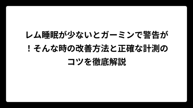 レム睡眠が少ないとガーミンで警告が！そんな時の改善方法と正確な計測のコツを徹底解説