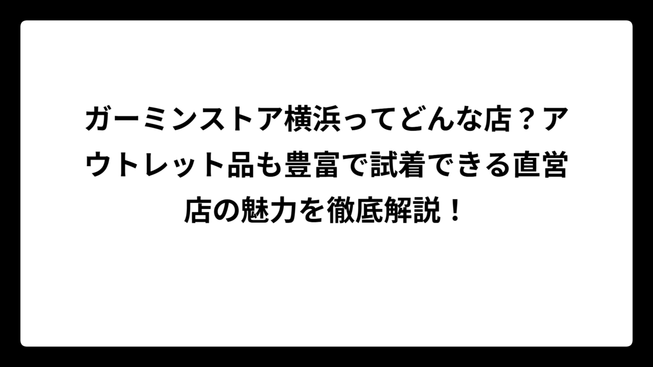 ガーミンストア横浜ってどんな店？アウトレット品も豊富で試着できる直営店の魅力を徹底解説！