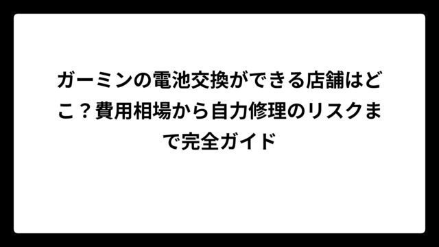 ガーミンの電池交換ができる店舗はどこ？費用相場から自力修理のリスクまで完全ガイド