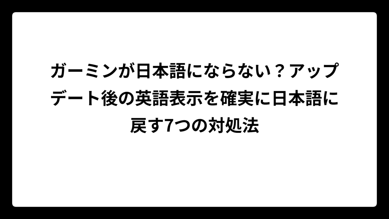 ガーミンが日本語にならない？アップデート後の英語表示を確実に日本語に戻す7つの対処法