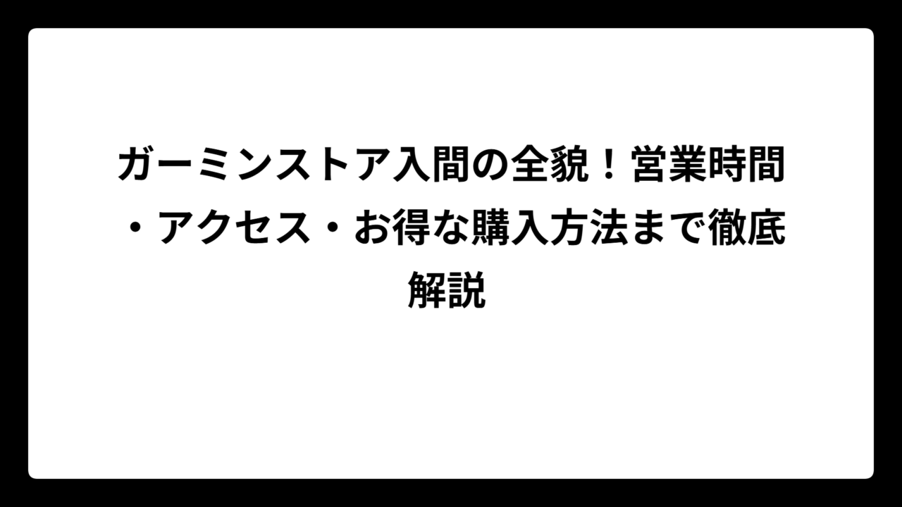 ガーミンストア入間の全貌！営業時間・アクセス・お得な購入方法まで徹底解説