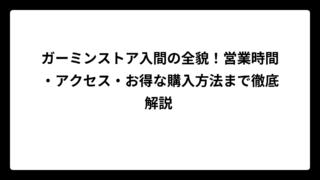 ガーミンストア入間の全貌！営業時間・アクセス・お得な購入方法まで徹底解説