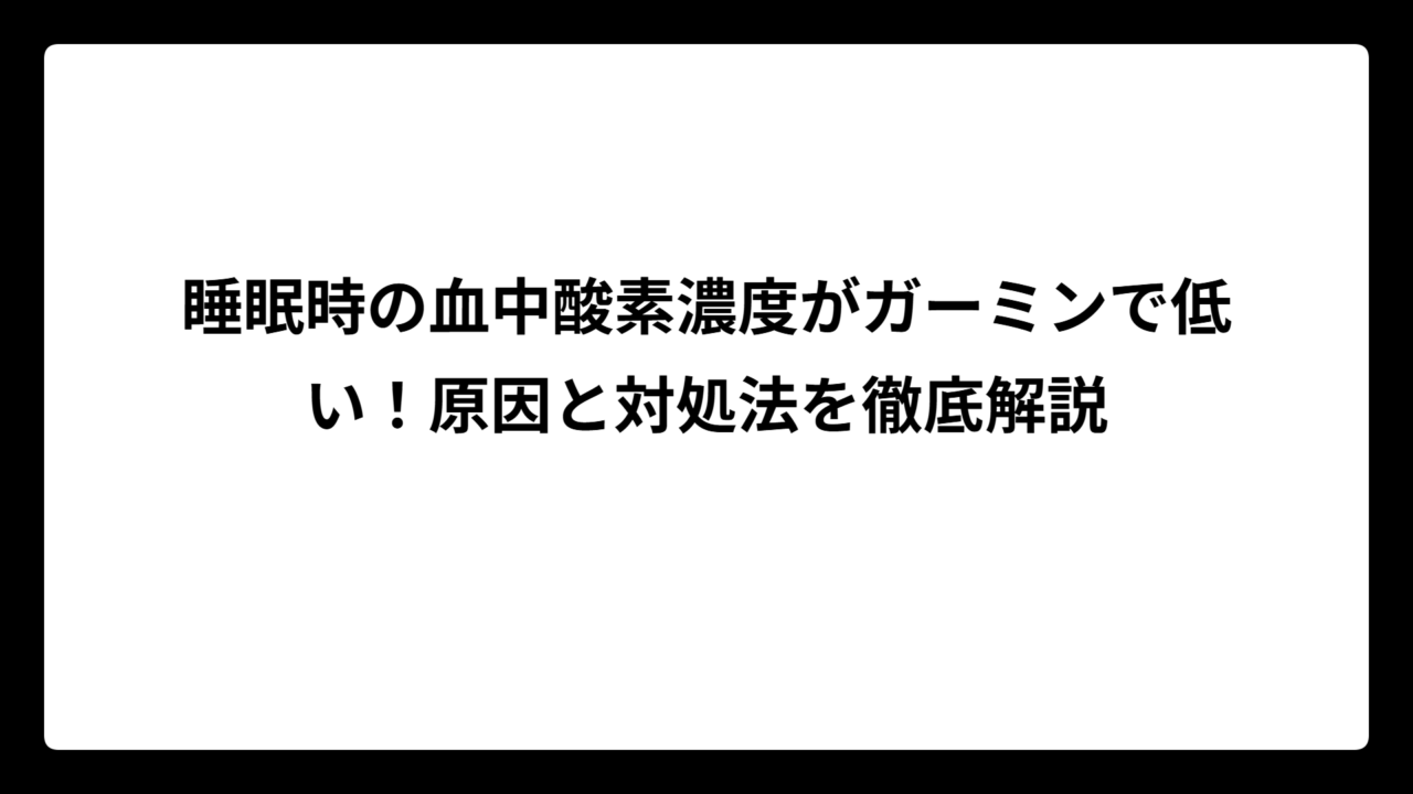 睡眠時の血中酸素濃度がガーミンで低い！原因と対処法を徹底解説