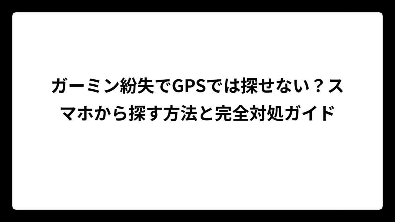 ガーミン紛失でGPSでは探せない？スマホから探す方法と完全対処ガイド