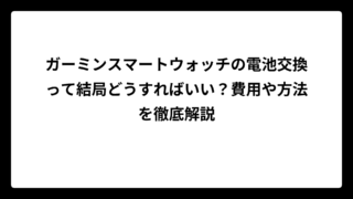 ガーミンスマートウォッチの電池交換って結局どうすればいい？費用や方法を徹底解説