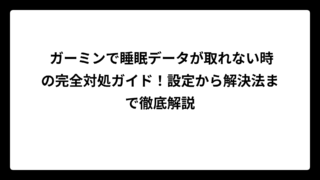 ガーミンで睡眠データが取れない時の完全対処ガイド！設定から解決法まで徹底解説