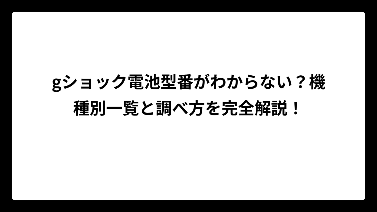 gショック電池型番がわからない？機種別一覧と調べ方を完全解説！