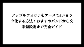 アップルウォッチをケースでgショック化する方法！おすすめバンドから文字盤設定まで完全ガイド