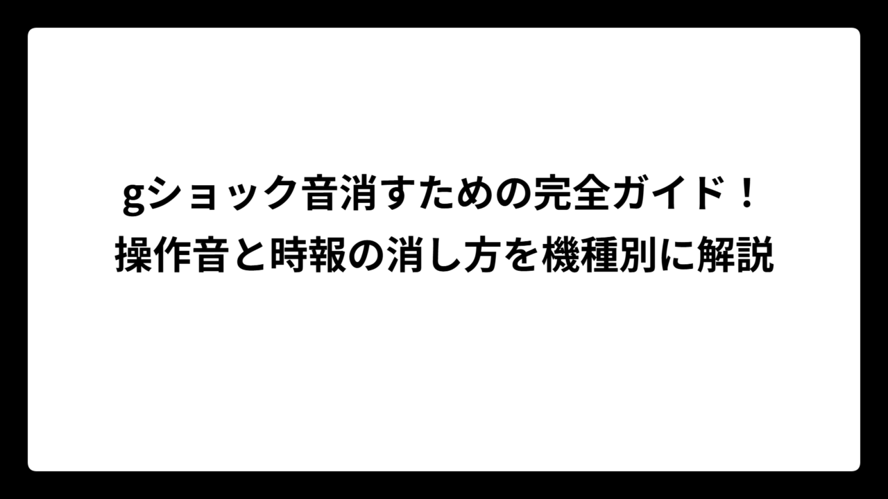 gショック音消すための完全ガイド！操作音と時報の消し方を機種別に解説