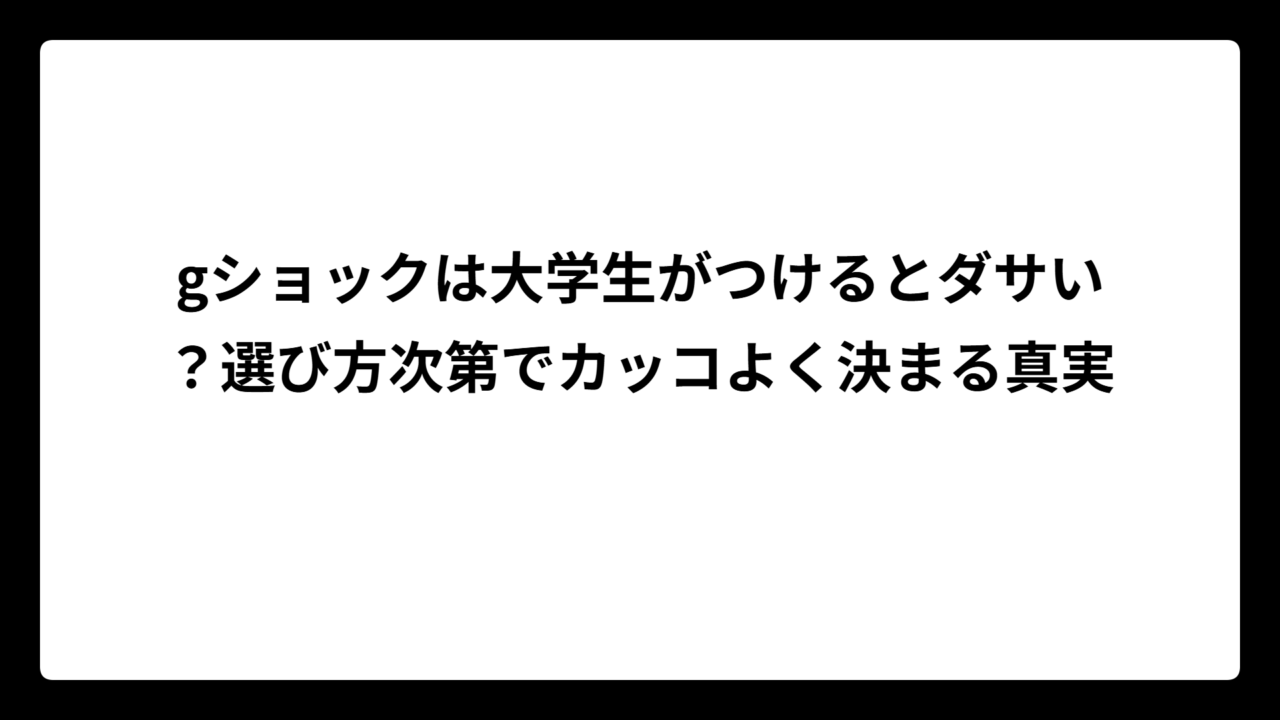 gショックは大学生がつけるとダサい？選び方次第でカッコよく決まる真実