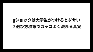 gショックは大学生がつけるとダサい？選び方次第でカッコよく決まる真実