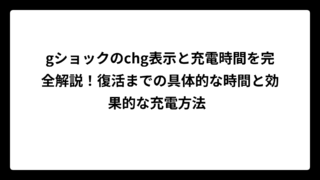 gショックのchg表示と充電時間を完全解説！復活までの具体的な時間と効果的な充電方法