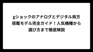 gショックのアナログとデジタル両方搭載モデル完全ガイド！人気機種から選び方まで徹底解説
