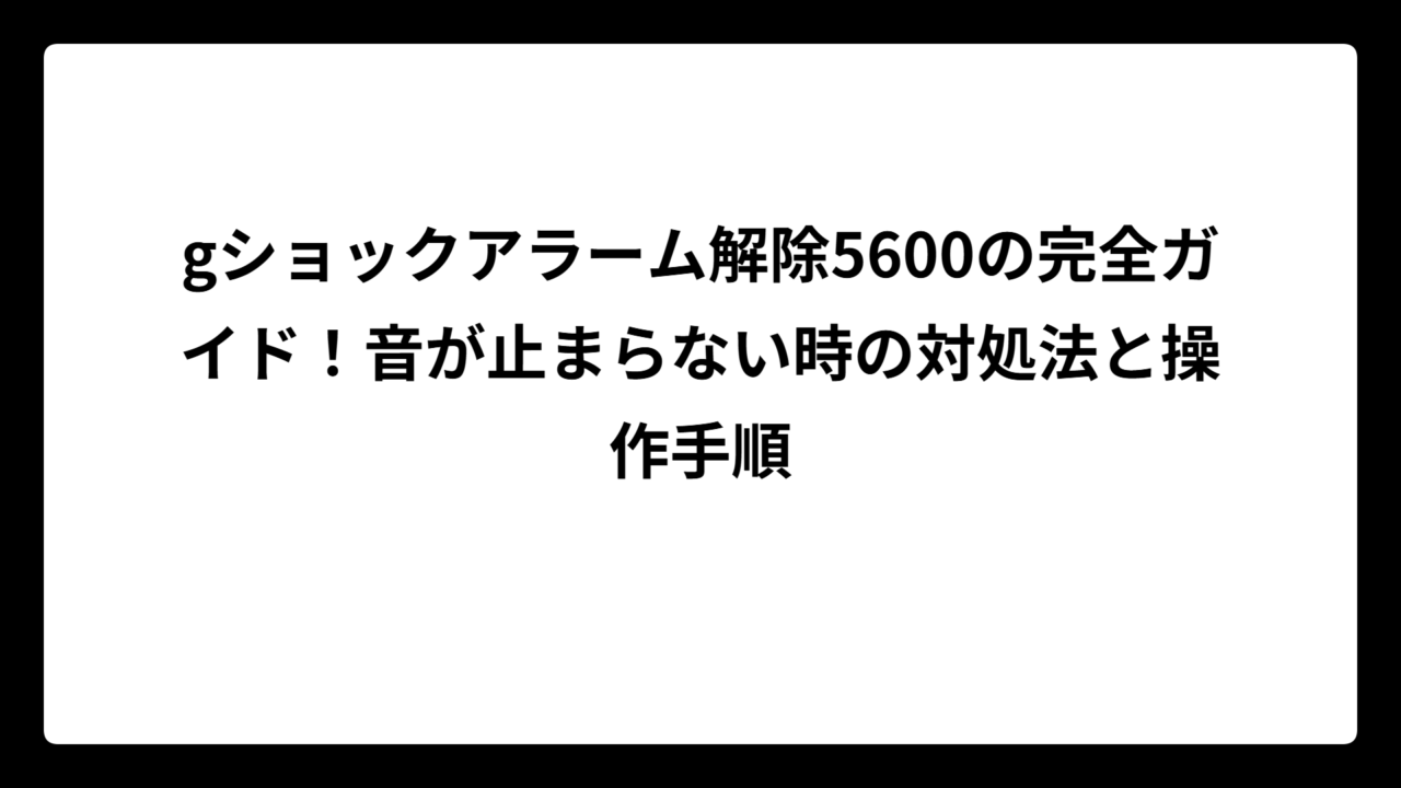 gショックアラーム解除5600の完全ガイド！音が止まらない時の対処法と操作手順