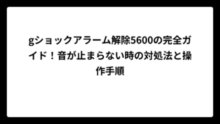 gショックアラーム解除5600の完全ガイド！音が止まらない時の対処法と操作手順