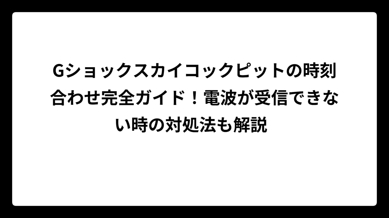 Gショックスカイコックピットの時刻合わせ完全ガイド！電波が受信できない時の対処法も解説
